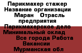 Парикмахер-стажер › Название организации ­ Маран › Отрасль предприятия ­ Парикмахерское дело › Минимальный оклад ­ 30 000 - Все города Работа » Вакансии   . Мурманская обл.,Мурманск г.